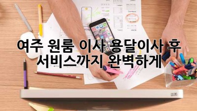 여주 원룸 이사? 용달이사 후 서비스까지 완벽하게!