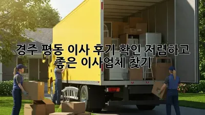 경주 평동 이사 후기 확인: 저렴하고 좋은 이사업체 찾기