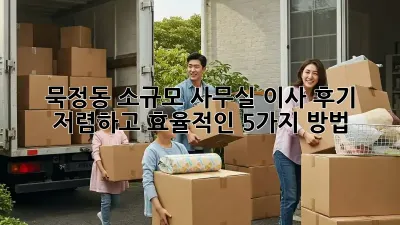 묵정동 소규모 사무실 이사 후기: 저렴하고 효율적인 5가지 방법